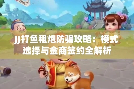 JJ打鱼租炮防骗攻略：模式选择与金商签约全解析
