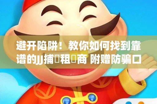 避开陷阱！教你如何找到靠谱的JJ捕魚租號商 附赠防骗口诀