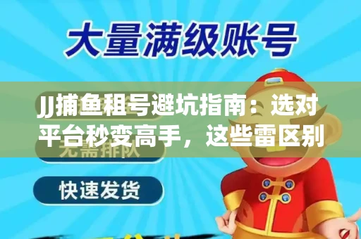 JJ捕鱼租号避坑指南：选对平台秒变高手，这些雷区别踩