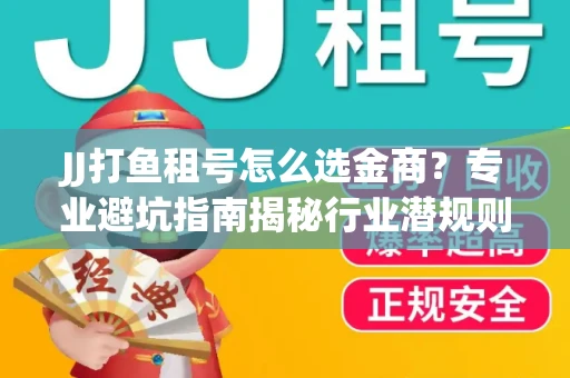 JJ打鱼租号怎么选金商？专业避坑指南揭秘行业潜规则